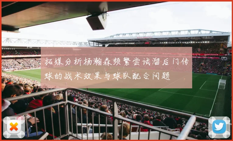 拓媒分析杨瀚森频繁尝试溜后门传球的战术效果与球队配合问题