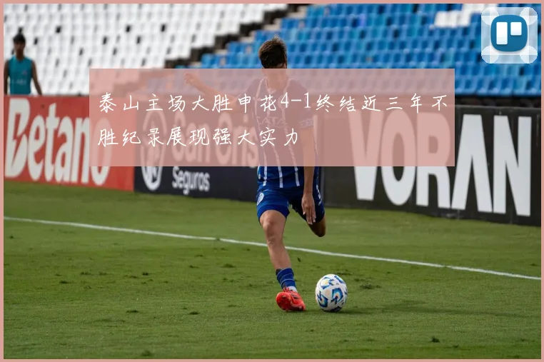 泰山主场大胜申花4-1终结近三年不胜纪录展现强大实力