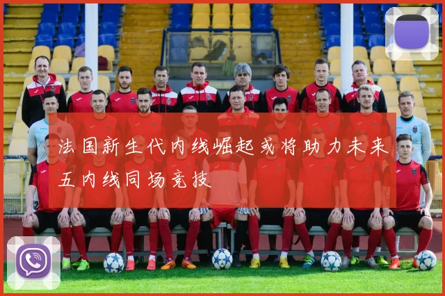 法国新生代内线崛起或将助力未来五内线同场竞技