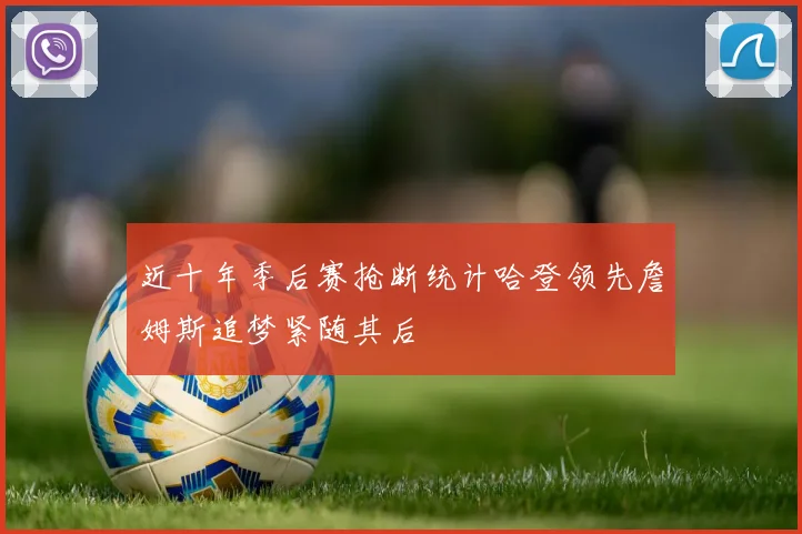 近十年季后赛抢断统计哈登领先詹姆斯追梦紧随其后